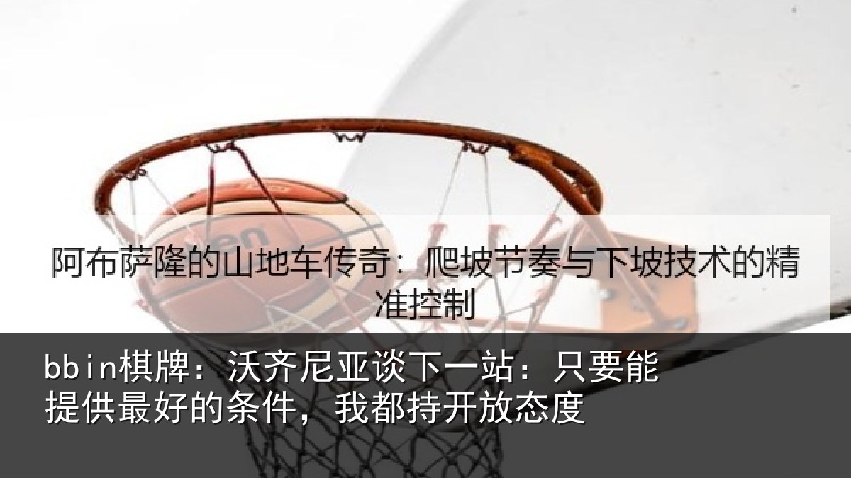 bbin棋牌：沃齐相关情况能提相关情况持开放态度