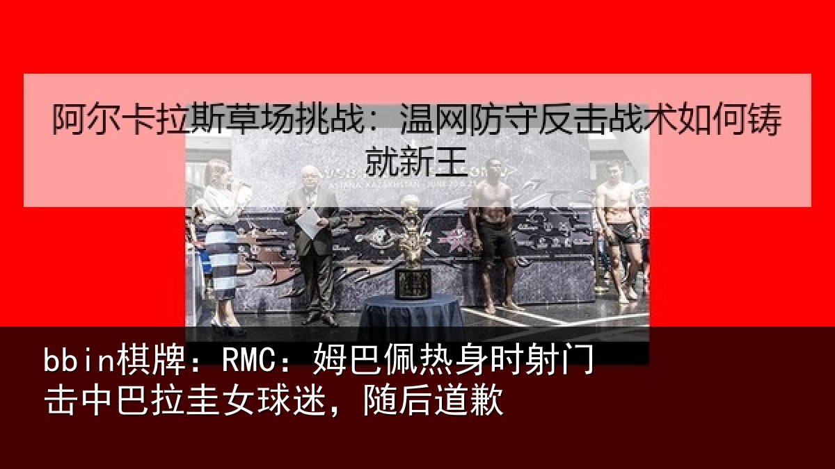 bbin棋牌：RMC：姆巴佩热身时射门击中巴拉圭女球迷，随后道歉