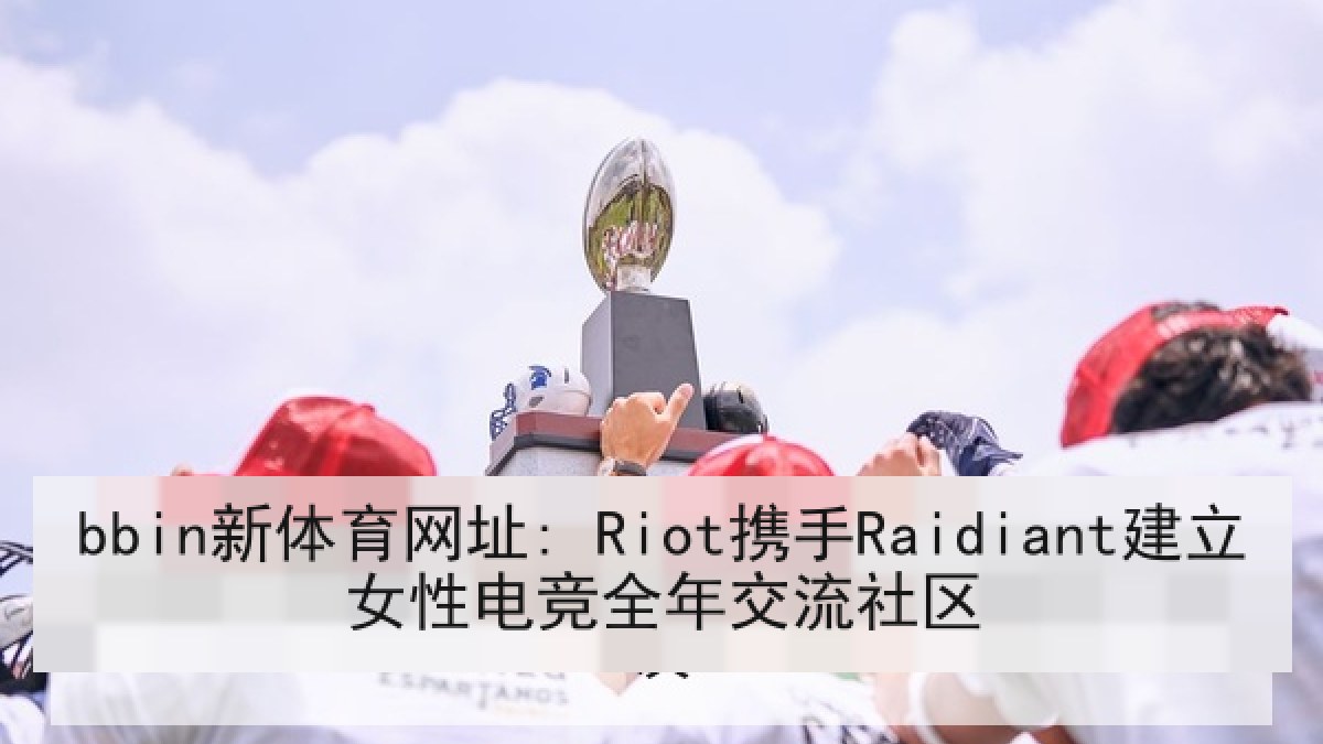 bbin新体育网址: Riot携手Raidiant建立女性电竞全年交流社区