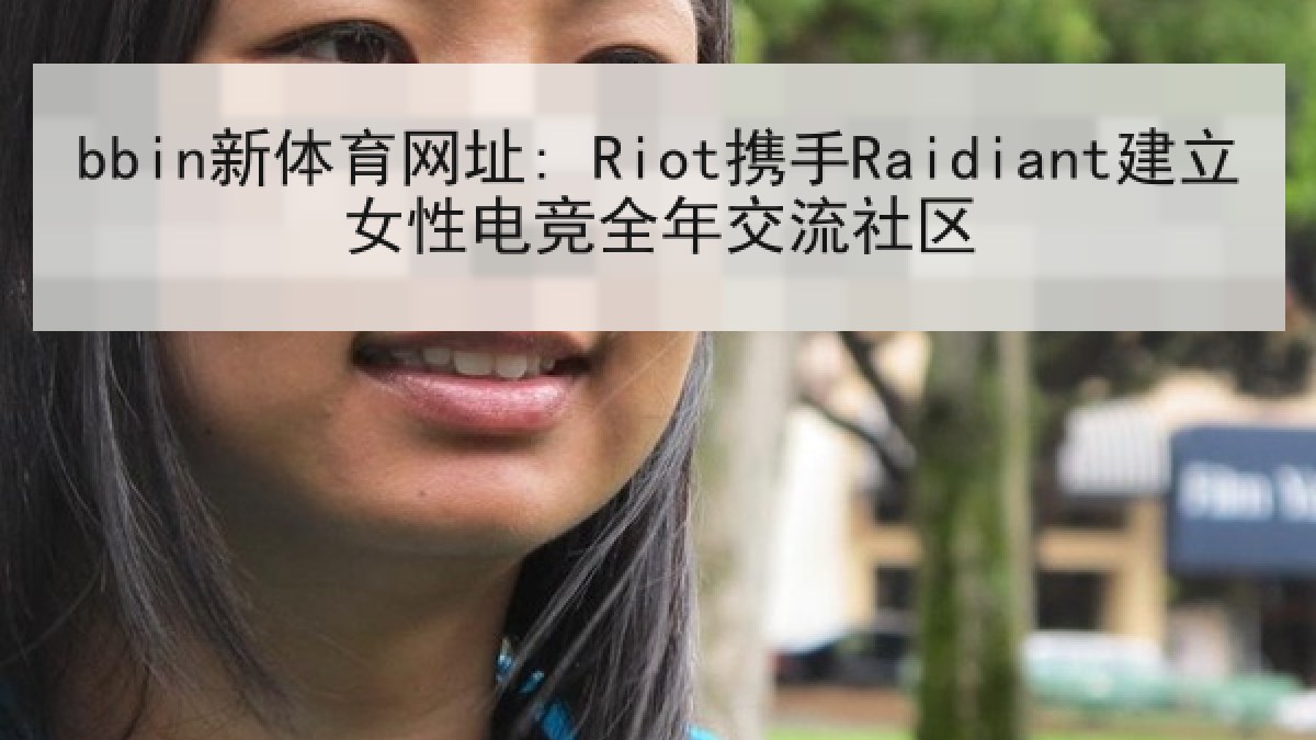 bbin新体育网址: Riot携手Raidiant建立女性电竞全年交流社区
