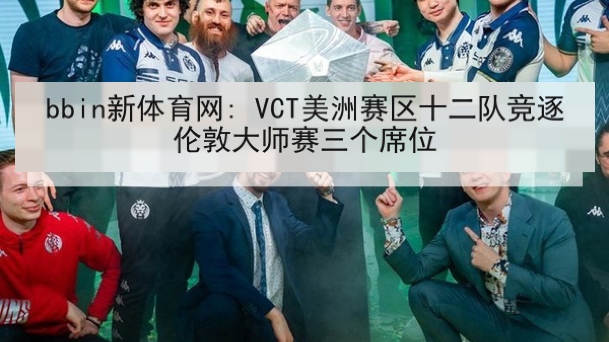bbin新体育网: VCT美洲赛区十二队竞逐伦敦大师赛三个席位