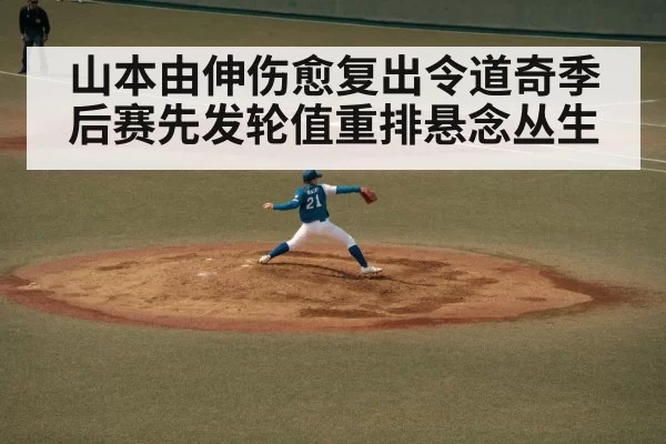 山本由伸伤愈复出令道奇季后赛先发轮值重排悬念丛生