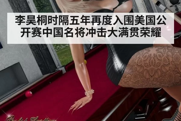 李昊桐时隔五年再度入围美国公开赛中国名将冲击大满贯荣耀