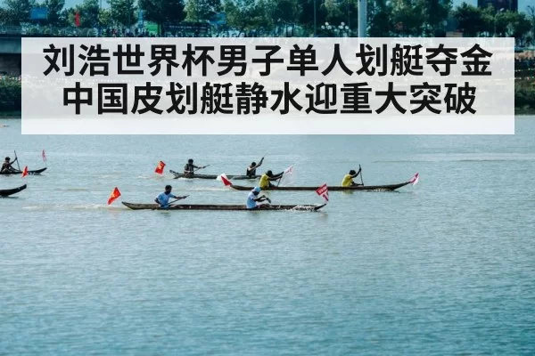 刘浩世界杯男子单人划艇夺金 中国皮划艇静水迎重大突破