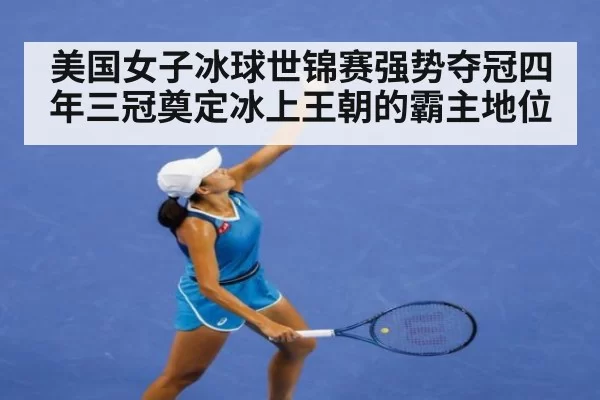 美国女子冰球世锦赛强势夺冠四年三冠奠定冰上王朝的霸主地位