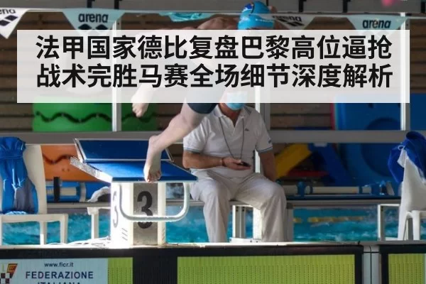 法甲国家德比复盘巴黎高位逼抢战术完胜马赛全场细节深度解析