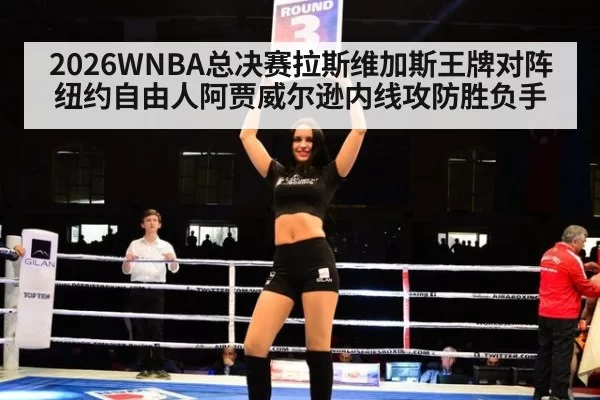 2026WNBA总决赛拉斯维加斯王牌对阵纽约自由人阿贾威尔逊内线攻防胜负手